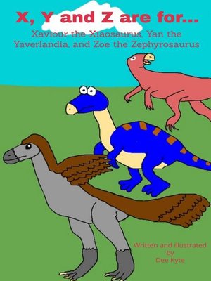 cover image of X, Y and Z are for... Xaviour the Xiaosaurus, Yan the Yaverlandia, and Zoe the Zephyrosaurus